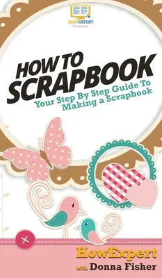 Hogyan kell albumot készíteni: A lépésről-lépésre útmutató a scrapbookinghoz - How To Scrapbook: Your Step By Step Guide To Scrapbooking