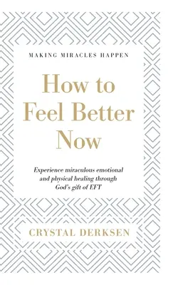 Hogyan érezzük jobban magunkat most: Tapasztald meg a csodálatos érzelmi és fizikai gyógyulást az EFT Isten ajándéka által - How to Feel Better Now: Experience miraculous emotional and physical healing through God's gift of EFT