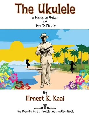 Az Ukulele: A hawaii gitár, és hogyan kell rajta játszani: A világ első ukulele oktatókönyve - The Ukulele: A Hawaiian Guitar, And How To Play It: The World's First Ukulele Instruction Book