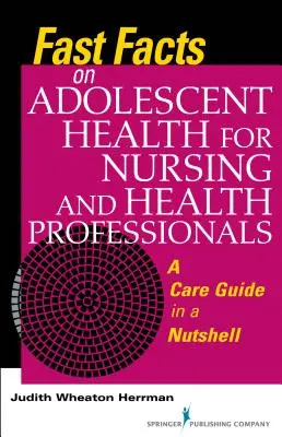 Gyors tények a serdülők egészségéről az ápolási és egészségügyi szakemberek számára: A Care Guide in a Nutshell - Fast Facts on Adolescent Health for Nursing and Health Professionals: A Care Guide in a Nutshell