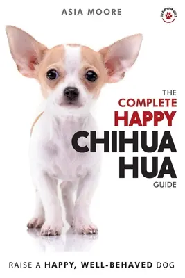 The Complete Happy Chihuahua Guide: A-Z chihuahua kézikönyv új és tapasztalt gazdiknak - The Complete Happy Chihuahua Guide: The A-Z Chihuahua Manual for New and Experienced Owners