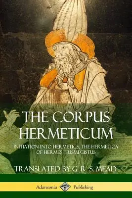 A Corpus Hermeticum: Beavatás a hermetikába, Hermész Triszmegisztosz Hermétikája - The Corpus Hermeticum: Initiation into Hermetics, The Hermetica of Hermes Trismegistus