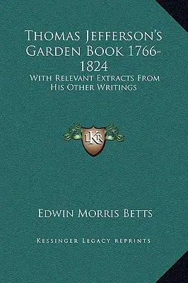 Thomas Jefferson kertkönyve 1766-1824: Más írásaiból származó vonatkozó részletekkel - Thomas Jefferson's Garden Book 1766-1824: With Relevant Extracts From His Other Writings