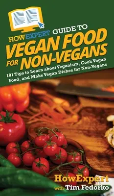 HowExpert Guide to Vegan Food for Non-Vegans: 101 tipp a veganizmus megismeréséhez, a vegán ételek elkészítéséhez és a vegán ételek elkészítéséhez nem vegánok számára. - HowExpert Guide to Vegan Food for Non-Vegans: 101 Tips to Learn about Veganism, Cook Vegan Food, and Make Vegan Dishes for Non-Vegans