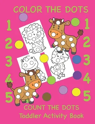 Color the Dots Count the Dots Toddler Activity Book: Színek és számok tanulása kisgyermekeknek, óvodásoknak és kisiskolásoknak - Color the Dots Count the Dots Toddler Activity Book: Learning Colors and Numbers for Toddlers, Preschool and Kindergarten