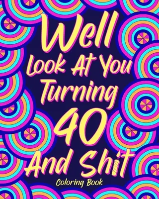 Well Look at You Turning 40 and Shit Színezőkönyv - Well Look at You Turning 40 and Shit Coloring Book