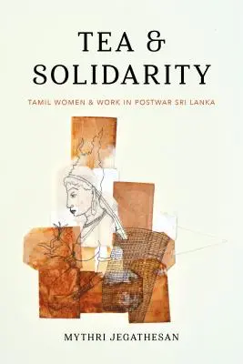 Tea és szolidaritás: Tamil nők és a munka a háború utáni Sri Lankán - Tea and Solidarity: Tamil Women and Work in Postwar Sri Lanka