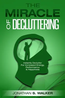 Declutter Your Life - A lomtalanítás csodája: Azonnali rendrakás a nagyobb energia, teljesítmény és boldogság érdekében - Declutter Your Life - The Miracle of Decluttering: Instantly Declutter For Increased Energy, Performance, and Happiness