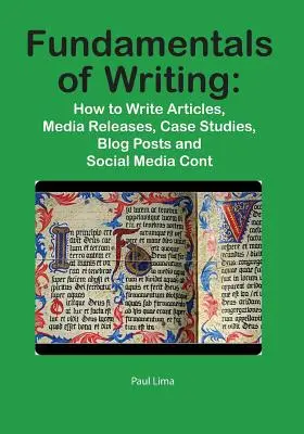 Az írás alapjai: Hogyan írjunk cikkeket, sajtóközleményeket, esettanulmányokat, blogbejegyzéseket és közösségi médiatartalmakat? - Fundamentals of Writing: How to Write Articles, Media Releases, Case Studies, Blog Posts and Social Media Content