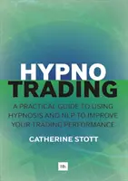 Hipnotizálás: Gyakorlati útmutató a hipnózis és az Nlp használatához a kereskedési teljesítmény javítása érdekében - Hypnotrading: A Practical Guide to Using Hypnosis and Nlp to Improve Your Trading Performance