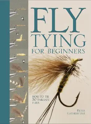 Légyfűzés kezdőknek: How to Tie 50 Failsafe Flies - Fly Tying for Beginners: How to Tie 50 Failsafe Flies