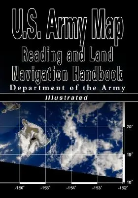 U.S. Army Map Reading and Land Navigation Handbook - Illustrated (U.S. Army) (Amerikai hadsereg térképolvasási és szárazföldi navigációs kézikönyve) - U.S. Army Map Reading and Land Navigation Handbook - Illustrated (U.S. Army)