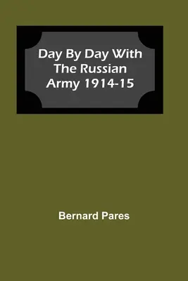 Napról napra az orosz hadsereggel 1914-15 - Day by Day With The Russian Army 1914-15