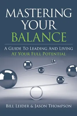 Egyensúlyod elsajátítása: A Guide to Leading and Living at Your Full Potential (Útmutató a vezetéshez és a teljes élethez) - Mastering Your Balance: A Guide to Leading and Living at Your Full Potential