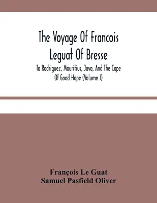 Francois Leguat of Bresse utazása Rodriguezbe, Mauritiusra, Jávára és a Jóreménység-fokához (I. kötet) - The Voyage Of Francois Leguat Of Bresse, To Rodriguez, Mauritius, Java, And The Cape Of Good Hope (Volume I)