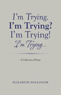 I'm Trying. I'm Trying? Próbálkozom! I'm Trying...: Versek gyűjteménye - I'm Trying. I'm Trying? I'm Trying! I'm Trying...: A Collection of Poems