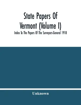 State Papers Of Vermont (I. kötet); Index To The Papers Of The Surveyors-General 1918 (Vermont állam iratai, I. kötet) - State Papers Of Vermont (Volume I); Index To The Papers Of The Surveyors-General 1918