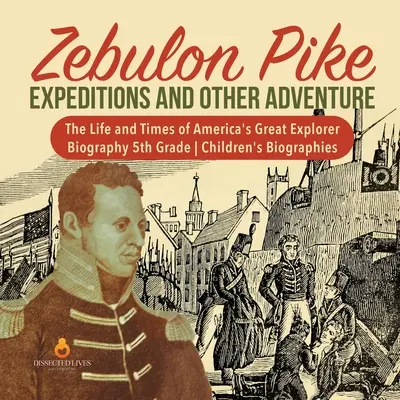 Zebulon Pike expedíciók és más kalandok - Amerika nagy felfedezőjének élete és kora - Életrajz 5. osztály - Gyermekéletrajzok - Zebulon Pike Expeditions and Other Adventure - The Life and Times of America's Great Explorer - Biography 5th Grade - Children's Biographies