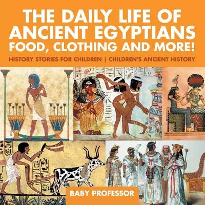 Az ókori egyiptomiak mindennapi élete: Élelmiszer, ruházat és még sok más! - Történelmi történetek gyerekeknek - Gyermekek ókori történelme - The Daily Life of Ancient Egyptians: Food, Clothing and More! - History Stories for Children - Children's Ancient History