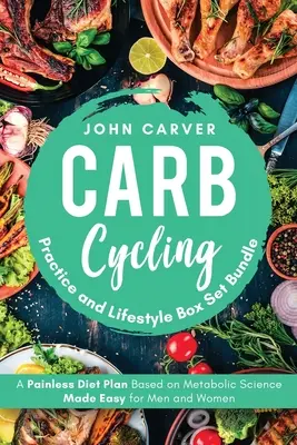 Carb Cycling gyakorlat és életmód Box Set csomag: Fájdalommentes, anyagcsere-tudományon alapuló diétás terv könnyedén férfiaknak és nőknek - Carb Cycling Practice and Lifestyle Box Set Bundle: Painless Diet Plan Based on Metabolic Science Made Easy for Men and Women