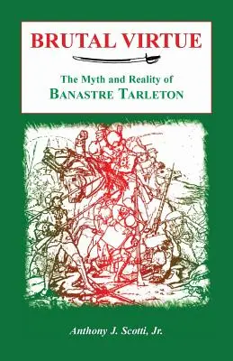 Brutális erény: Banastre Tarleton mítosza és valósága - Brutal Virtue: The Myth and Reality of Banastre Tarleton