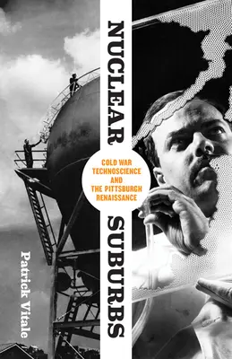 Nukleáris külvárosok: Pittsburgh reneszánsza: A hidegháborús technotudomány és a pittsburghi reneszánsz - Nuclear Suburbs: Cold War Technoscience and the Pittsburgh Renaissance