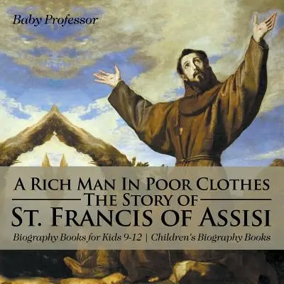 Gazdag ember szegény ruhában: Assisi Szent Ferenc története - Életrajzi könyvek 9-12 éves gyerekeknek - Gyerekeknek szóló életrajzi könyvek - A Rich Man In Poor Clothes: The Story of St. Francis of Assisi - Biography Books for Kids 9-12 - Children's Biography Books