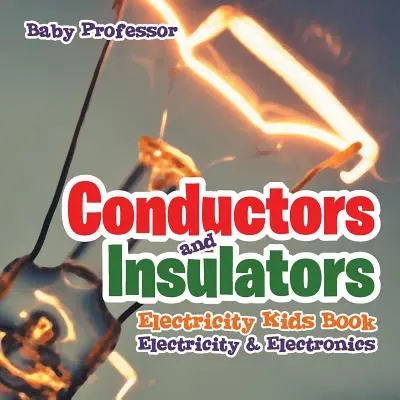 Vezetők és szigetelők Elektromosság Gyerekkönyv Elektromosság és elektronika - Conductors and Insulators Electricity Kids Book Electricity & Electronics