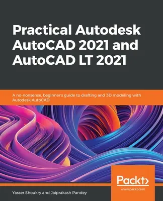 Gyakorlati Autodesk AutoCAD 2021 és AutoCAD LT 2021: Nem túl bonyolult, kezdőknek szóló útmutató a rajzoláshoz és a 3D modellezéshez az Autodesk AutoCAD segítségével - Practical Autodesk AutoCAD 2021 and AutoCAD LT 2021: A no-nonsense, beginner's guide to drafting and 3D modeling with Autodesk AutoCAD