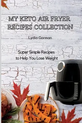 Az én Keto Air Fryer Receptgyűjteményem: Szuper egyszerű receptek, amelyek segítenek a fogyásban - My Keto Air Fryer Recipes Collection: Super Simple Recipes to Help You Lose Weight