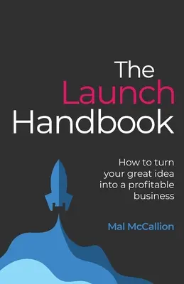 Az indítás kézikönyve: Hogyan lesz a nagyszerű ötletből nyereséges vállalkozás - The Launch Handbook: How to turn your great idea into a profitable business