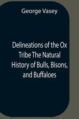 Delineations Of The Ox Tribe The Natural History Of Bulls, Bisons, And Buffaloes. Az összes ismert fajok és a nevezetesebb fajták bemutatása O - Delineations Of The Ox Tribe The Natural History Of Bulls, Bisons, And Buffaloes. Exhibiting All The Known Species And The More Remarkable Varieties O