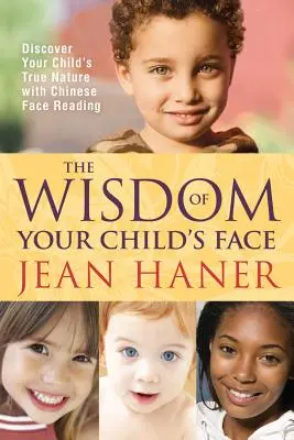 A gyermeked arcának bölcsessége: Fedezze fel gyermeke igazi természetét a kínai arcolvasással - The Wisdom of Your Child's Face: Discover Your Child's True Nature with Chinese Face Reading