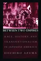 Két birodalom között: Faj, történelem és transznacionalizmus a japán Amerikában - Between Two Empires: Race, History, and Transnationalism in Japanese America