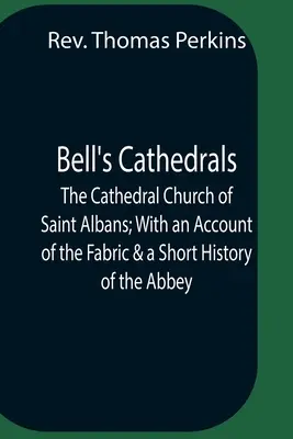 Bell's Cathedrals; The Cathedral Church Of Saint Albans; With An Account Of The Fabric & A Short History Of The Abbey - Bell'S Cathedrals; The Cathedral Church Of Saint Albans; With An Account Of The Fabric & A Short History Of The Abbey