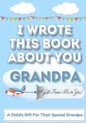 Ezt a könyvet rólad írtam nagypapa: A Child's Fill in The Blank Gift Book For Their Special Grandpa Perfect for Kid's 7 x 10 inch - I Wrote This Book About You Grandpa: A Child's Fill in The Blank Gift Book For Their Special Grandpa Perfect for Kid's 7 x 10 inch