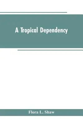 Egy trópusi függőség: A Nyugat-Szudán ősi történetének vázlata Észak-Nigéria modern településének beszámolójával - A Tropical Dependency: An Outline of the Ancient History of the Western Soudan With an Account of the Modern Settlement of Northern Nigeria