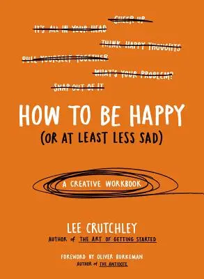 Hogyan legyünk boldogok (vagy legalábbis kevésbé szomorúak): Egy kreatív munkafüzet - How to Be Happy (or at Least Less Sad): A Creative Workbook