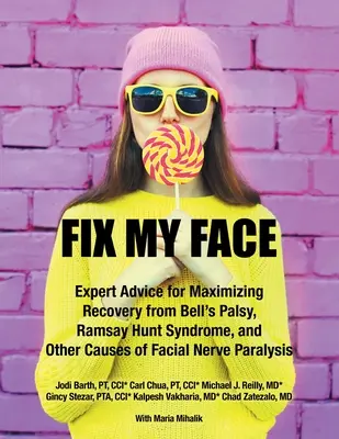 Fix My Face: Szakértői tanácsok a Bell-bénulás, a Ramsay Hunt-szindróma és az arcidegbénulás egyéb okaiból való felépülés maximalizálásához - Fix My Face: Expert Advice for Maximizing Recovery from Bell's Palsy, Ramsay Hunt Syndrome, and Other Causes of Facial Nerve Paraly