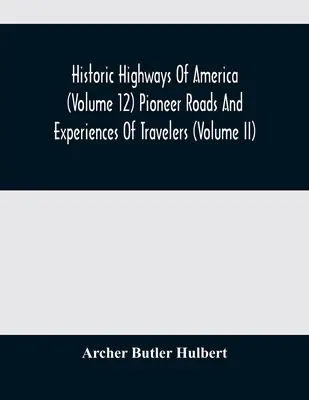 Historic Highways Of America (Volume 12) Pioneer Roads And Experiences Of Travelers (Volume II)