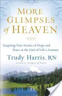 További mennyei pillantások: Inspiráló igaz történetek a reményről és a békéről az életút végén - More Glimpses of Heaven: Inspiring True Stories of Hope and Peace at the End of Life's Journey