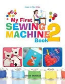 Az első varrógépem 2: További szórakoztató és könnyű varrógépes projektek kezdőknek - My First Sewing Machine 2: More Fun and Easy Sewing Machine Projects for Beginners