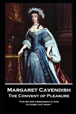 Margaret Cavendish - A gyönyörök zárdája: „Mert parancsunk van arra, hogy adjunk azoknak, akik akarnak. - Margaret Cavendish - The Convent of Pleasure: 'For we are commanded to give to those that want''