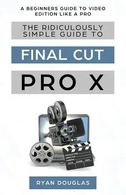 A Final Cut Pro X nevetségesen egyszerű útmutatója: A kezdők útmutatója a profi videoszerkesztéshez - The Ridiculously Simple Guide to Final Cut Pro X: A Beginners Guide to Video Edition Like a Pro