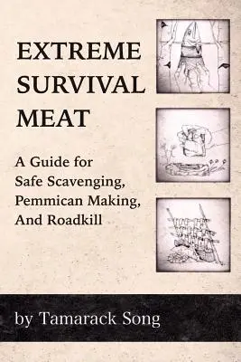 Extrém túlélő hús: Útmutató a biztonságos guberáláshoz, a pemmican készítéshez és az útszéli elpusztításhoz - Extreme Survival Meat: A Guide for Safe Scavenging, Pemmican Making, and Roadkill