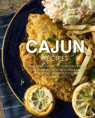 Cajun receptek: Shreveporttól New Orleansig, fedezze fel az autentikus louisianai főzést finom cajun receptekkel (2. kiadás) - Cajun Recipes: From Shreveport to New Orleans, Discover Authentic Louisiana Cooking with Delicious Cajun Recipes (2nd Edition)