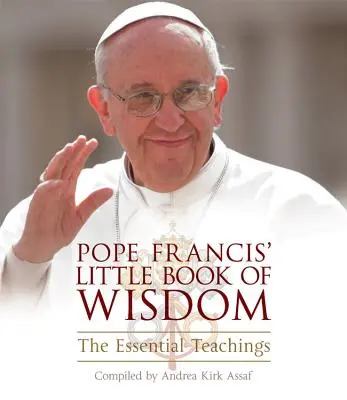 Ferenc pápa kis könyve a bölcsességről: Az alapvető tanítások - Pope Francis' Little Book of Wisdom: The Essential Teachings