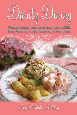 Dainty Dining: Vychytávky z čajoven amerických obchodních domů: historické recepty, vzpomínky a pamětihodnosti - Dainty Dining: Vintage recipes, memories and memorabilia from America's department store tea rooms