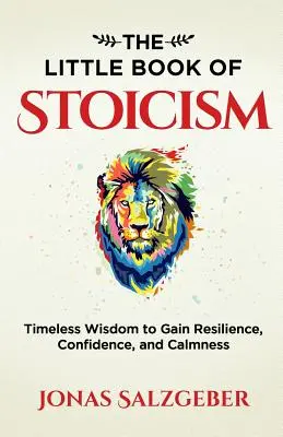 A sztoicizmus kis könyve: Időtlen bölcsesség az ellenálló képesség, a bizalom és a nyugalom megszerzéséhez - The Little Book of Stoicism: Timeless Wisdom to Gain Resilience, Confidence, and Calmness