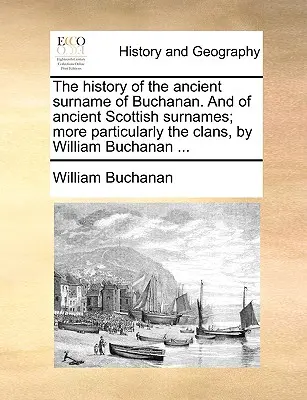 A Buchanan ősi családnév és az ősi skót családnevek története; különös tekintettel a klánokra, írta William Buchanan ... - The History of the Ancient Surname of Buchanan. and of Ancient Scottish Surnames; More Particularly the Clans, by William Buchanan ...